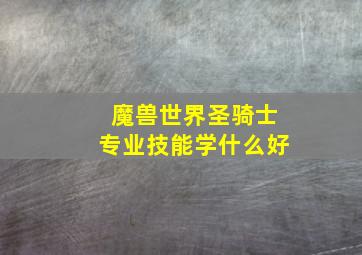 魔兽世界圣骑士专业技能学什么好