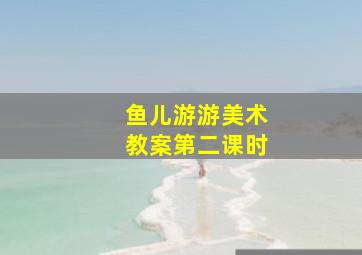 鱼儿游游美术教案第二课时