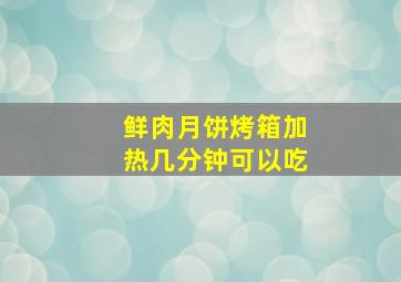 鲜肉月饼烤箱加热几分钟可以吃