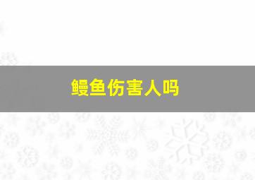 鳗鱼伤害人吗