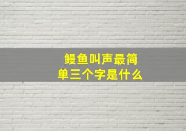 鳗鱼叫声最简单三个字是什么