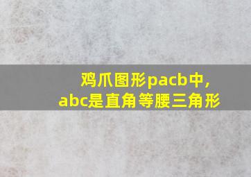 鸡爪图形pacb中,abc是直角等腰三角形