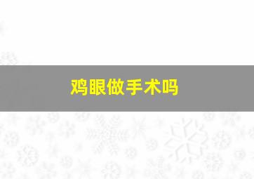 鸡眼做手术吗