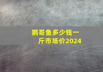 鹦哥鱼多少钱一斤市场价2024