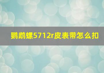 鹦鹉螺5712r皮表带怎么扣