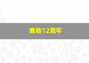 鹿晗12周年