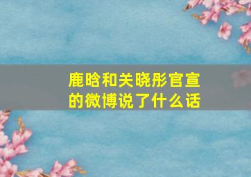 鹿晗和关晓彤官宣的微博说了什么话