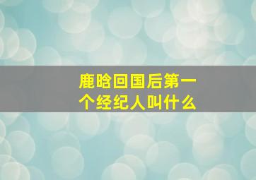 鹿晗回国后第一个经纪人叫什么