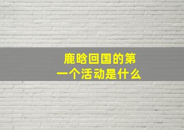 鹿晗回国的第一个活动是什么