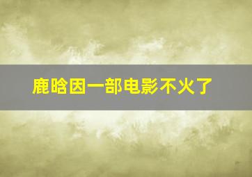 鹿晗因一部电影不火了