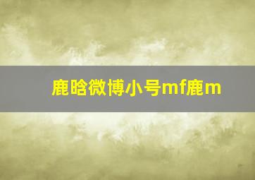 鹿晗微博小号mf鹿m