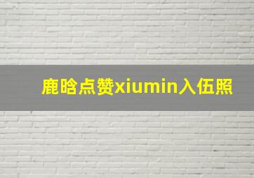 鹿晗点赞xiumin入伍照