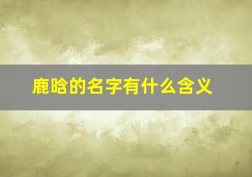 鹿晗的名字有什么含义