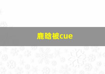 鹿晗被cue