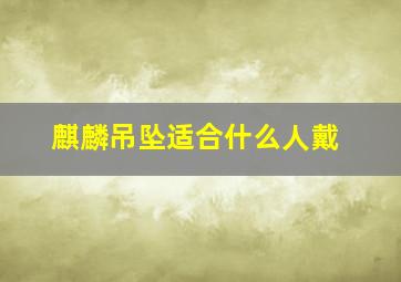 麒麟吊坠适合什么人戴