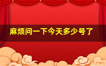 麻烦问一下今天多少号了