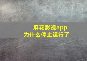 麻花影视app为什么停止运行了