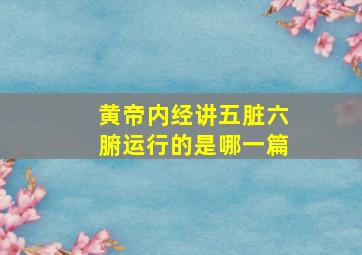 黄帝内经讲五脏六腑运行的是哪一篇