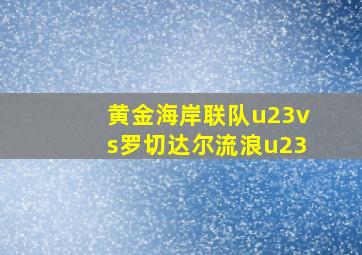 黄金海岸联队u23vs罗切达尔流浪u23