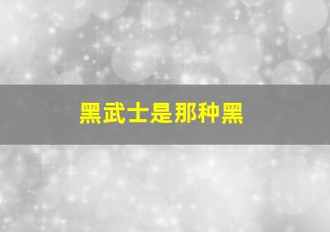 黑武士是那种黑