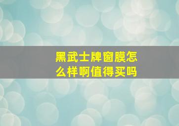 黑武士牌窗膜怎么样啊值得买吗