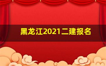 黑龙江2021二建报名