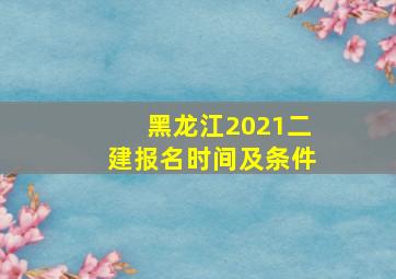 黑龙江2021二建报名时间及条件