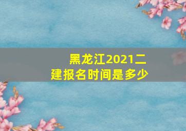 黑龙江2021二建报名时间是多少