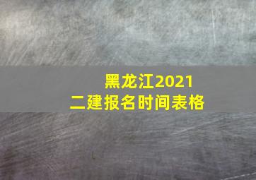 黑龙江2021二建报名时间表格