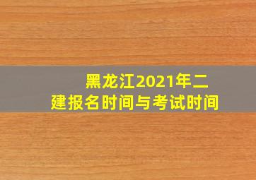 黑龙江2021年二建报名时间与考试时间