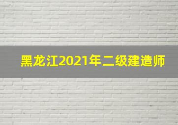 黑龙江2021年二级建造师