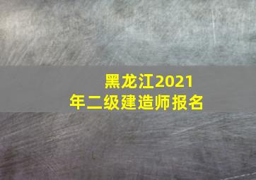 黑龙江2021年二级建造师报名