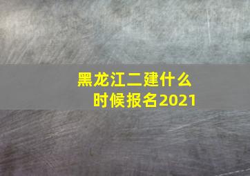 黑龙江二建什么时候报名2021