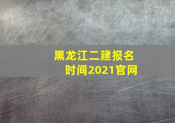 黑龙江二建报名时间2021官网