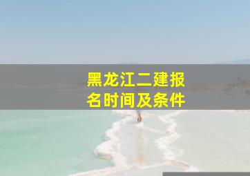 黑龙江二建报名时间及条件