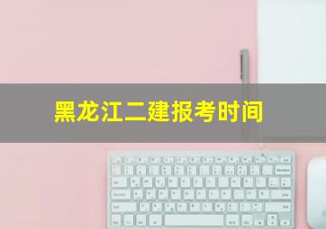 黑龙江二建报考时间