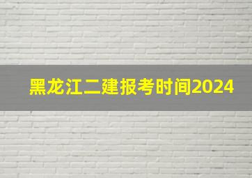 黑龙江二建报考时间2024