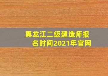 黑龙江二级建造师报名时间2021年官网