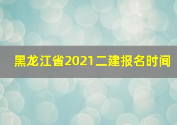 黑龙江省2021二建报名时间