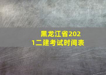 黑龙江省2021二建考试时间表