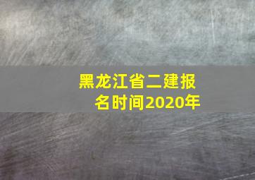 黑龙江省二建报名时间2020年