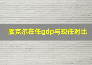 默克尔在任gdp与现任对比