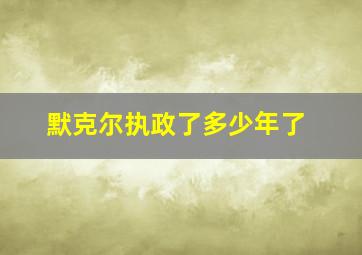 默克尔执政了多少年了