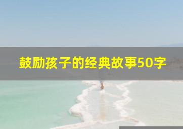 鼓励孩子的经典故事50字