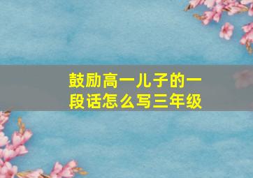 鼓励高一儿子的一段话怎么写三年级