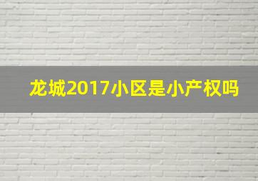 龙城2017小区是小产权吗