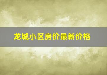 龙城小区房价最新价格