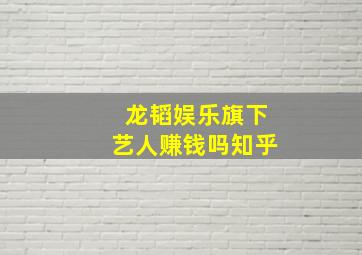 龙韬娱乐旗下艺人赚钱吗知乎